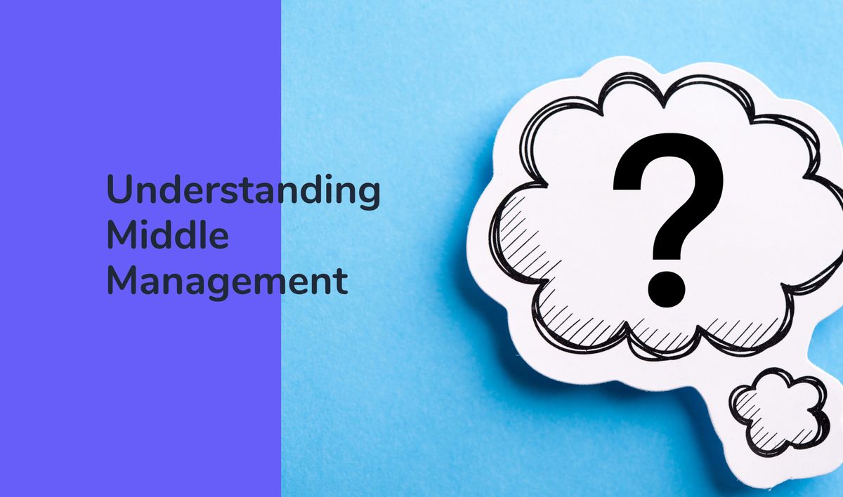 Understanding The Crucial Role Of Middle Managers In Modern Businesses Understanding The Crucial Role Of Middle Managers In Modern Businesses